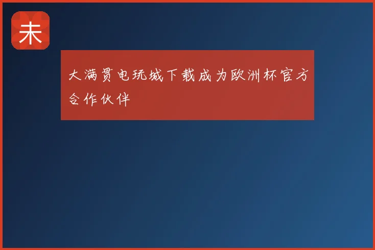 大满贯电玩城下载成为欧洲杯官方合作伙伴