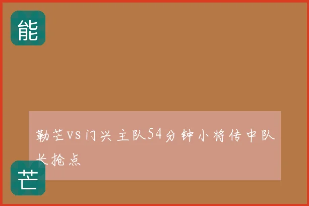 勒芒vs门兴主队54分钟小将传中队长抢点