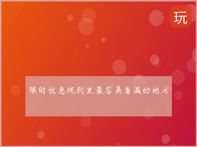 限时优惠规则里最容易看漏的地方