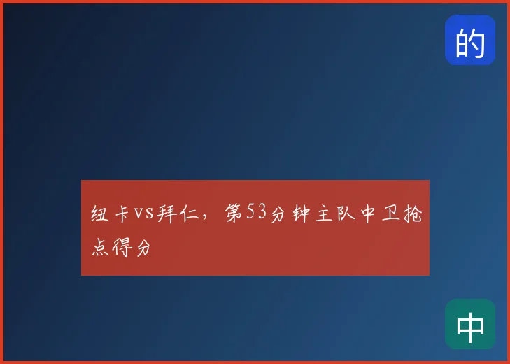 纽卡vs拜仁，第53分钟主队中卫抢点得分