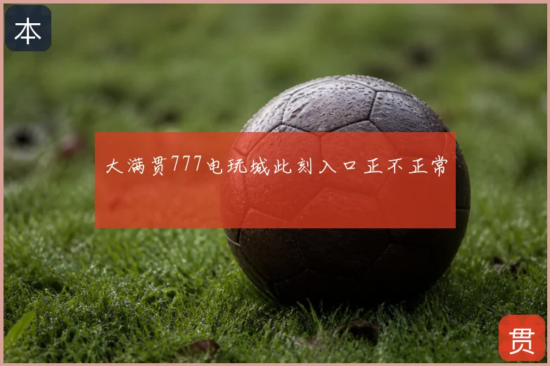 大满贯777电玩城此刻入口正不正常