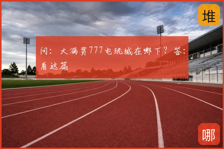 问:大满贯777电玩城在哪下?答:看这篇