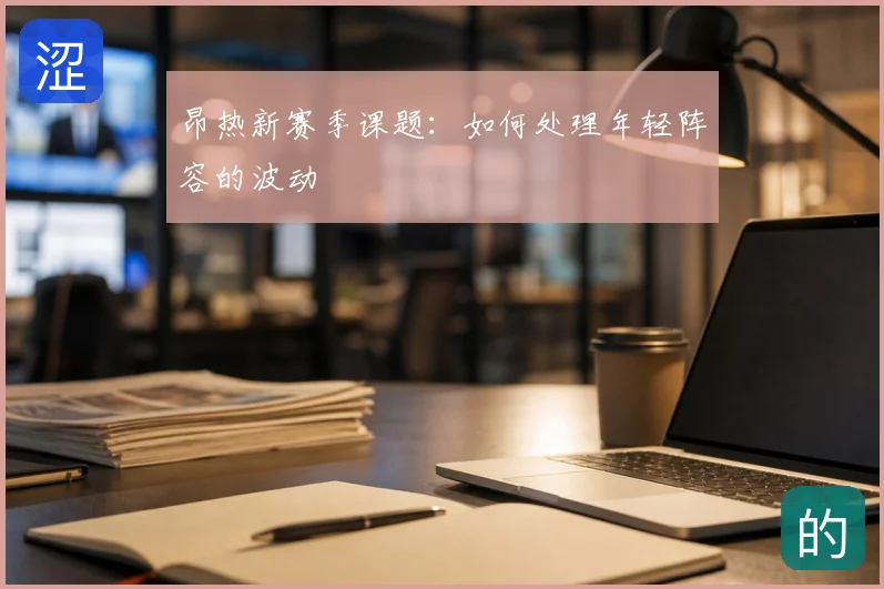昂热新赛季课题：如何处理年轻阵容的波动