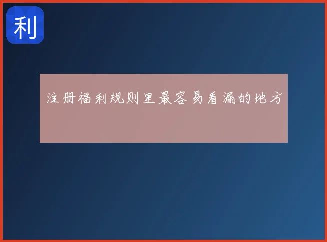 注册福利规则里最容易看漏的地方