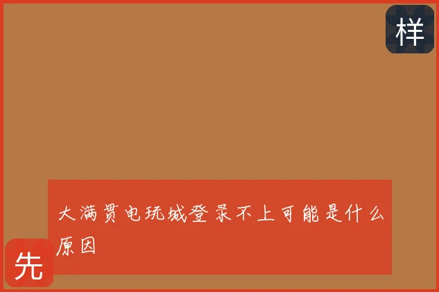 大满贯电玩城登录不上可能是什么原因
